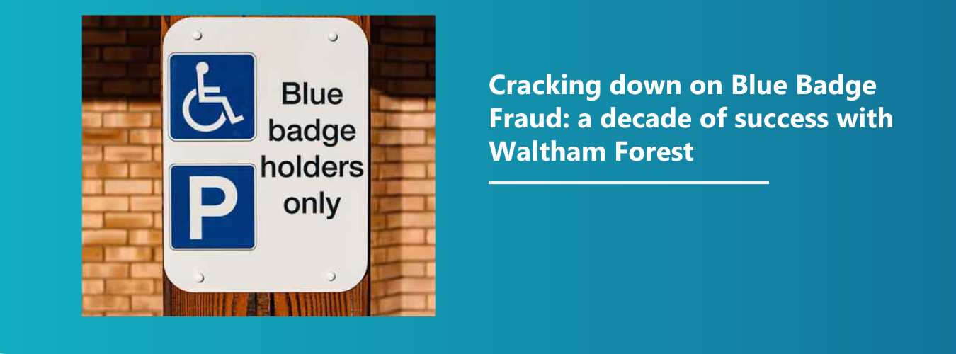 Cracking down on Blue Badge Fraud: a decade of success with Waltham Forest