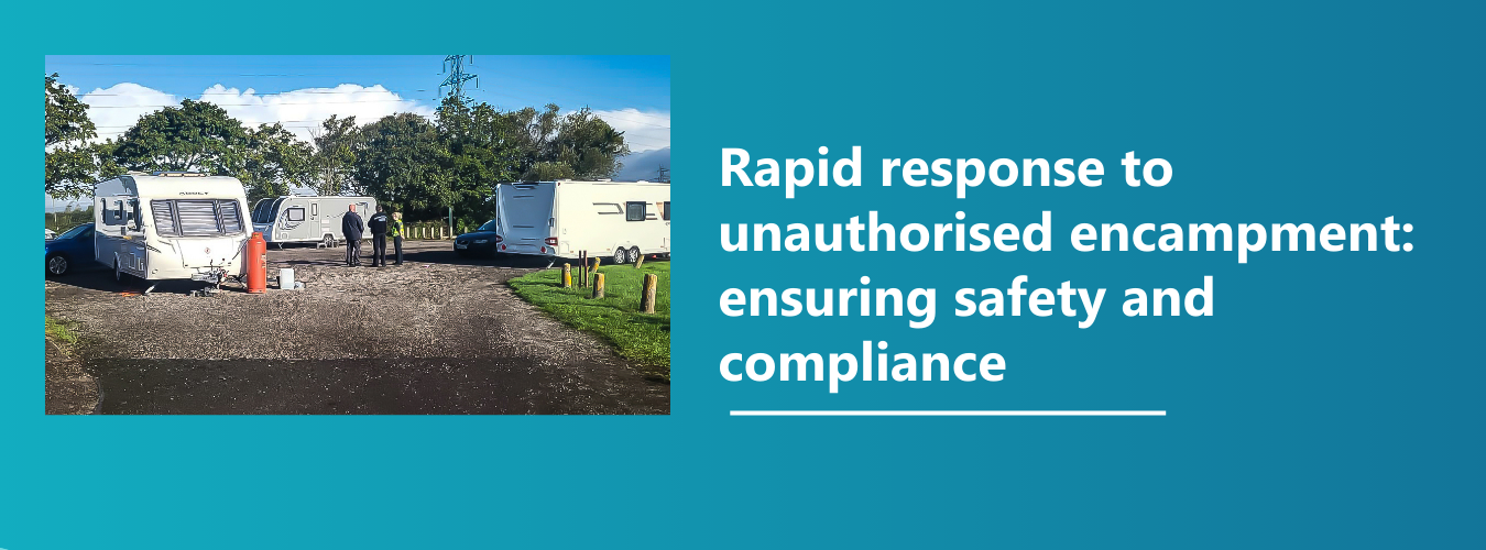Rapid response to unauthorised encampment_ ensuring safety and compliance